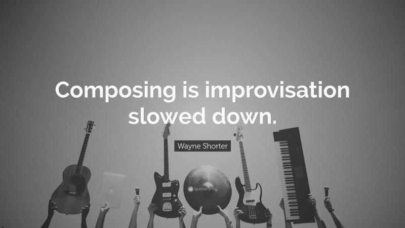 Wayne Shorter Quote: “Composing is improvisation slowed down.”