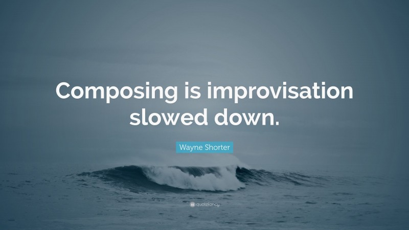Wayne Shorter Quote: “Composing is improvisation slowed down.”