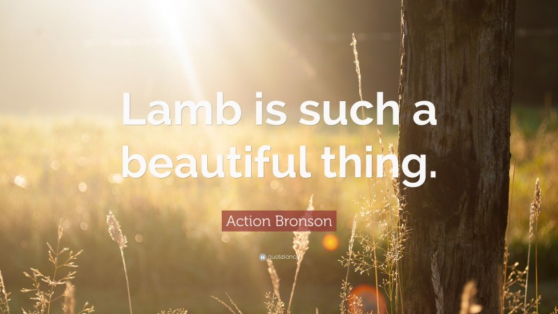 Action Bronson Quote: “Lamb is such a beautiful thing.”