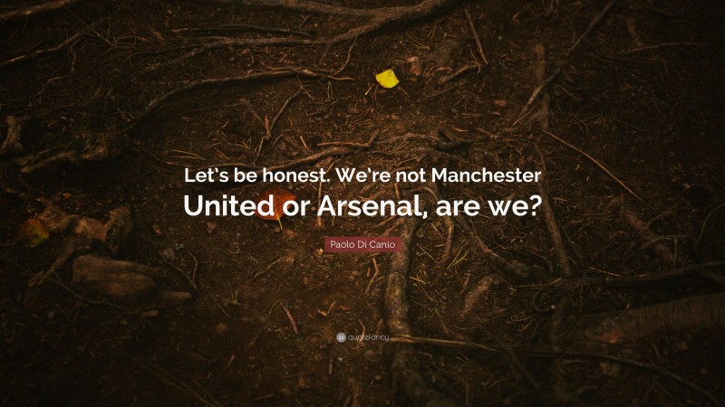 Paolo Di Canio Quote: “Let’s be honest. We’re not Manchester United or Arsenal, are we?”