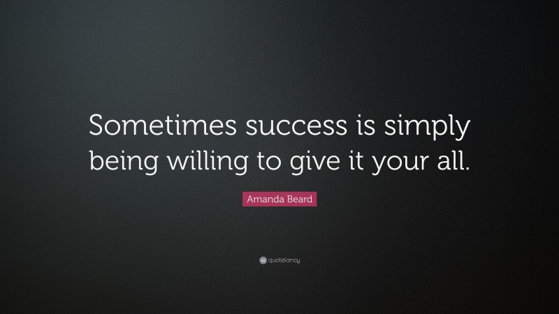 Amanda Beard Quote: “Sometimes success is simply being willing to give it your all.”