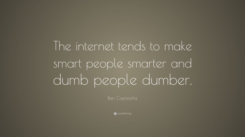 Ben Casnocha Quote: “The internet tends to make smart people smarter and dumb people dumber.”