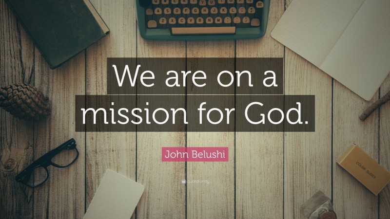 John Belushi Quote: “We are on a mission for God.”