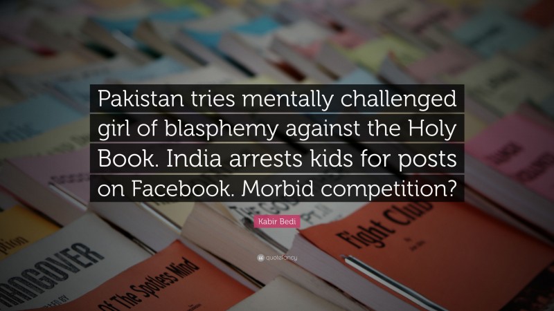 Kabir Bedi Quote: “Pakistan tries mentally challenged girl of blasphemy against the Holy Book. India arrests kids for posts on Facebook. Morbid competition?”