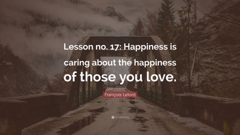 François Lelord Quote: “Lesson no. 17: Happiness is caring about the happiness of those you love.”