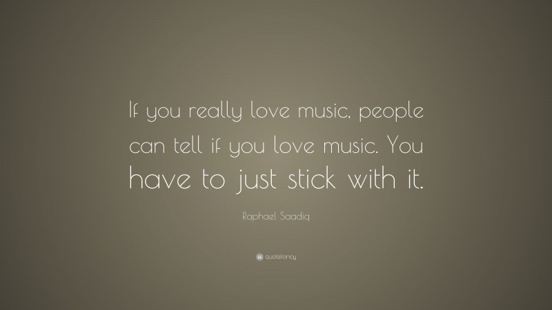 Raphael Saadiq Quote: “If you really love music, people can tell if you love music. You have to just stick with it.”