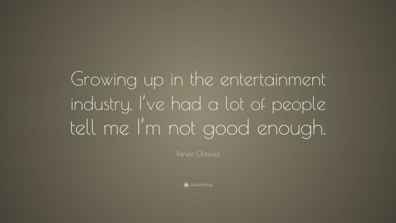 Renee Olstead Quote: “Growing up in the entertainment industry, I’ve had a lot of people tell me I’m not good enough.”