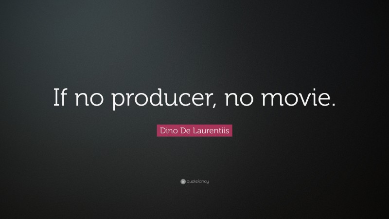 Dino De Laurentiis Quote: “If no producer, no movie.”