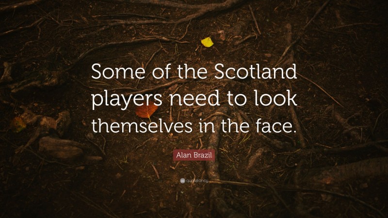 Alan Brazil Quote: “Some of the Scotland players need to look themselves in the face.”