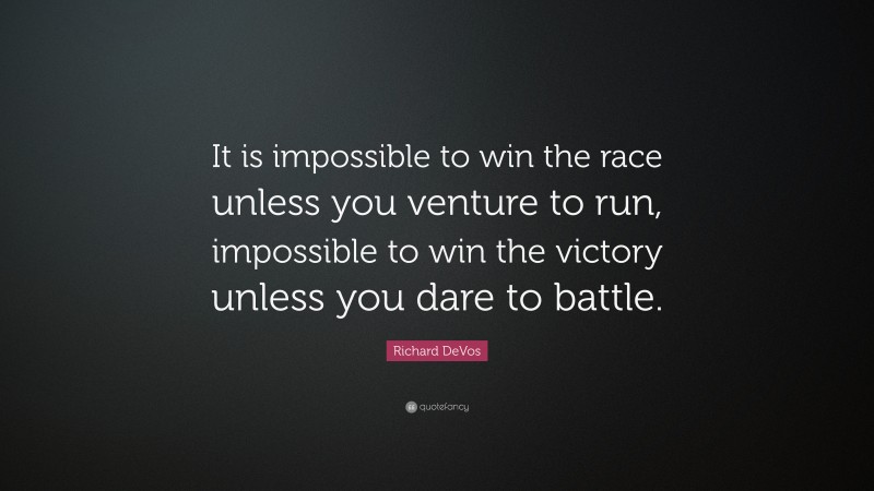 Richard DeVos Quote: “It is impossible to win the race unless you venture to run, impossible to win the victory unless you dare to battle.”