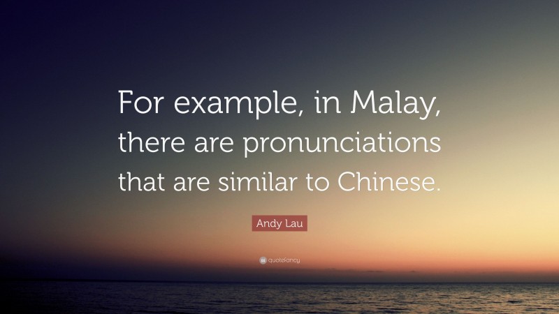 Andy Lau Quote: “For example, in Malay, there are pronunciations that are similar to Chinese.”