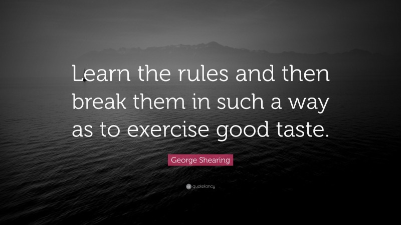 George Shearing Quote: “Learn the rules and then break them in such a way as to exercise good taste.”