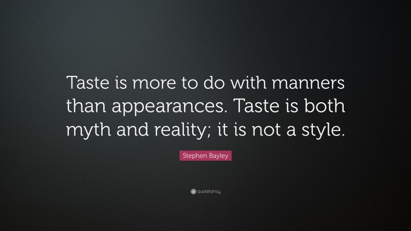 Stephen Bayley Quote: “Taste is more to do with manners than appearances. Taste is both myth and reality; it is not a style.”