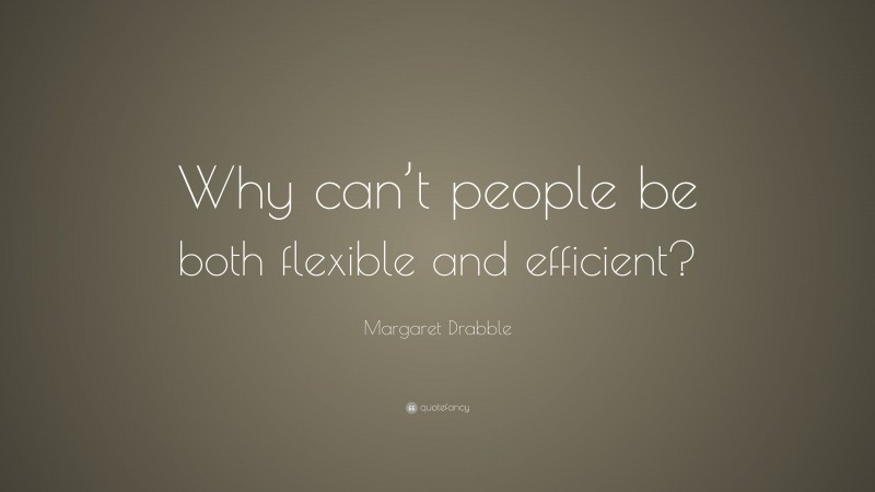 Margaret Drabble Quote: “Why can’t people be both flexible and efficient?”