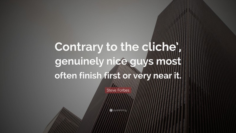 Steve Forbes Quote: “Contrary to the cliche’, genuinely nice guys most often finish first or very near it.”