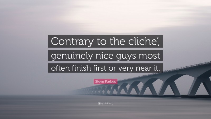 Steve Forbes Quote: “Contrary to the cliche’, genuinely nice guys most often finish first or very near it.”