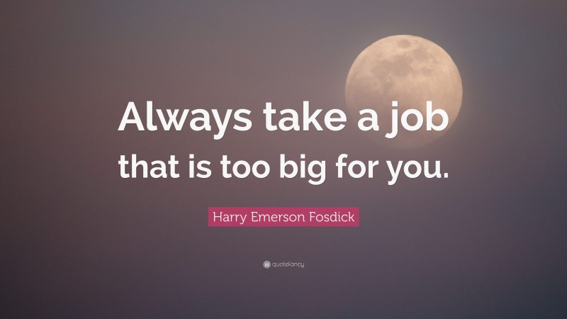 Harry Emerson Fosdick Quote: “Always take a job that is too big for you.”
