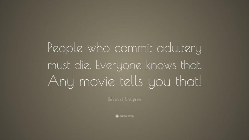 Richard Dreyfuss Quote: “People who commit adultery must die. Everyone knows that. Any movie tells you that!”