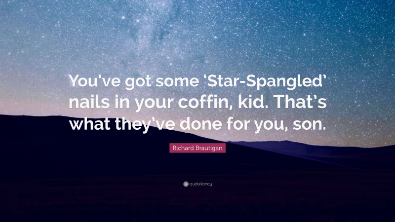 Richard Brautigan Quote: “You’ve got some ‘Star-Spangled’ nails in your coffin, kid. That’s what they’ve done for you, son.”