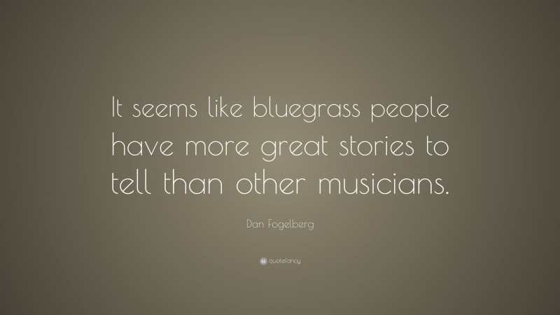 Dan Fogelberg Quote: “It seems like bluegrass people have more great stories to tell than other musicians.”