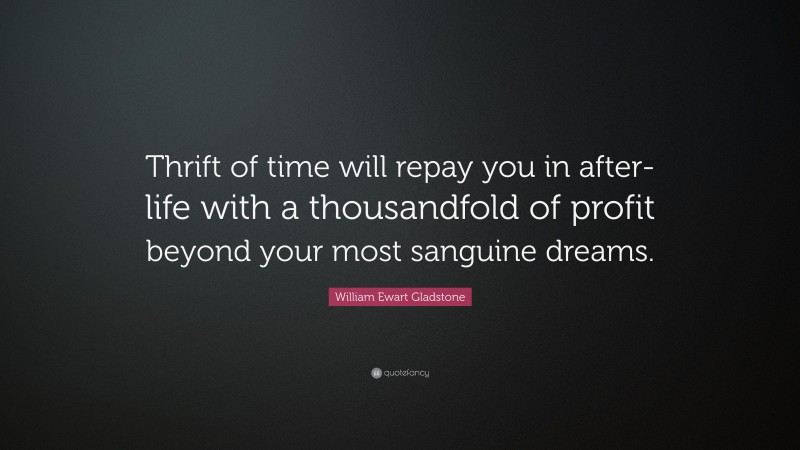 William Ewart Gladstone Quote: “Thrift of time will repay you in after-life with a thousandfold of profit beyond your most sanguine dreams.”