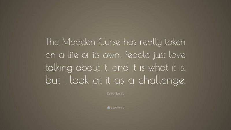 Drew Brees Quote: “The Madden Curse has really taken on a life of its own. People just love talking about it, and it is what it is, but I look at it as a challenge.”