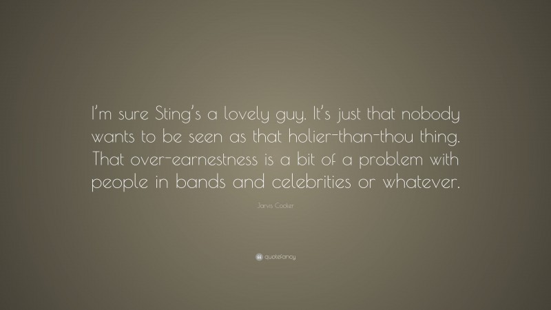 Jarvis Cocker Quote: “I’m sure Sting’s a lovely guy. It’s just that nobody wants to be seen as that holier-than-thou thing. That over-earnestness is a bit of a problem with people in bands and celebrities or whatever.”