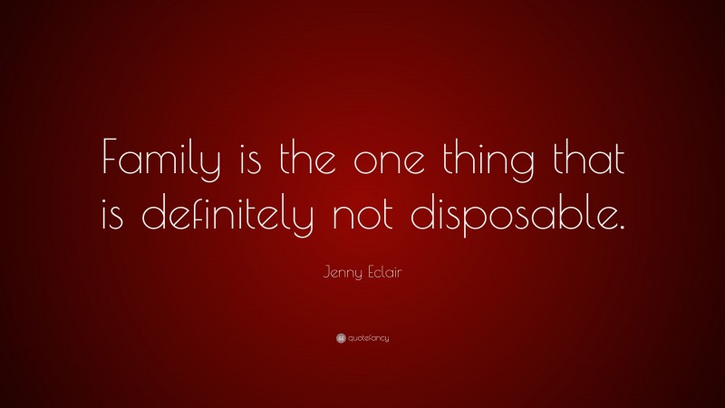 Jenny Eclair Quote: “Family is the one thing that is definitely not disposable.”