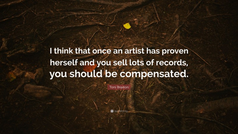 Toni Braxton Quote: “I think that once an artist has proven herself and you sell lots of records, you should be compensated.”