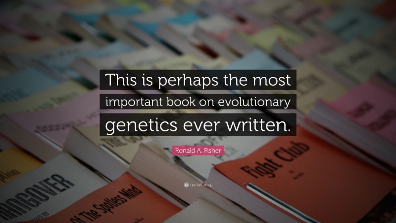 Ronald A. Fisher Quote: “This is perhaps the most important book on evolutionary genetics ever written.”