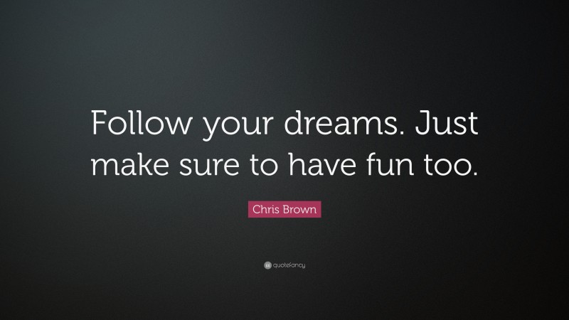 Chris Brown Quote: “Follow your dreams. Just make sure to have fun too.”