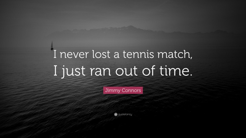 Jimmy Connors Quote: “I never lost a tennis match, I just ran out of time.”