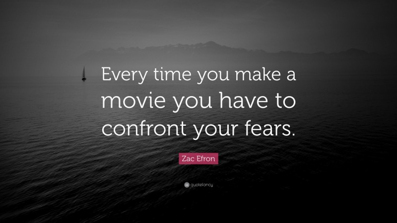 Zac Efron Quote: “Every time you make a movie you have to confront your fears.”
