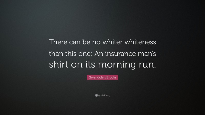 Gwendolyn Brooks Quote: “There can be no whiter whiteness than this one: An insurance man’s shirt on its morning run.”
