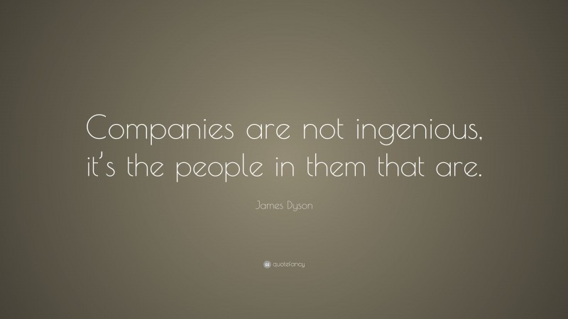 James Dyson Quote: “Companies are not ingenious, it’s the people in them that are.”