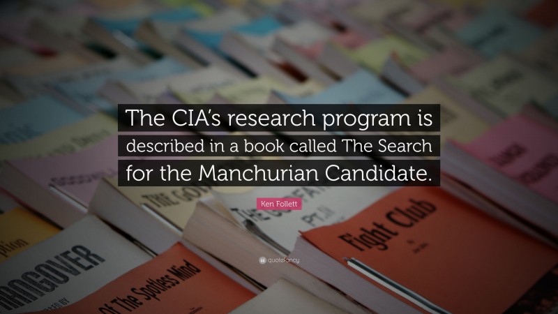 Ken Follett Quote: “The CIA’s research program is described in a book called The Search for the Manchurian Candidate.”