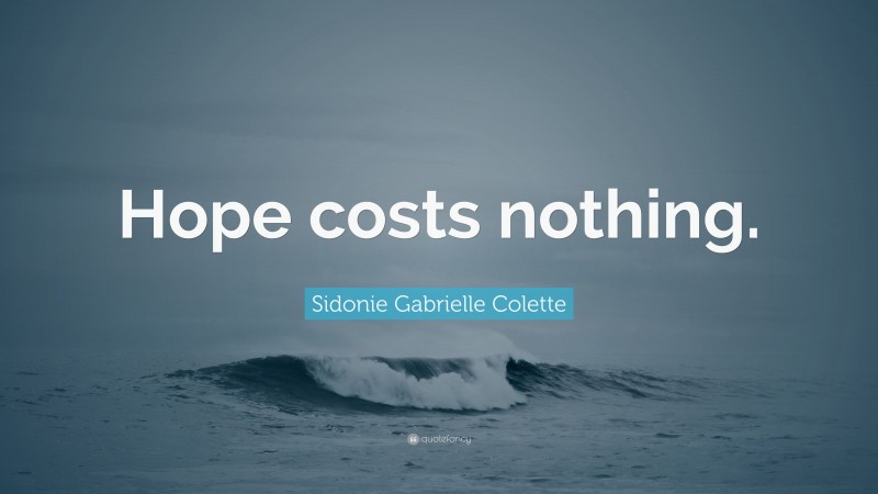 Sidonie Gabrielle Colette Quote: “Hope costs nothing.”