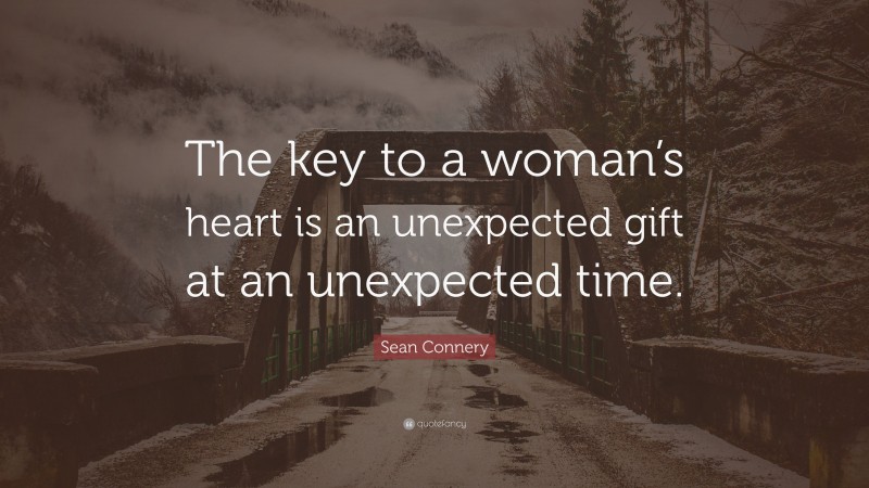 Sean Connery Quote: “The key to a woman’s heart is an unexpected gift at an unexpected time.”