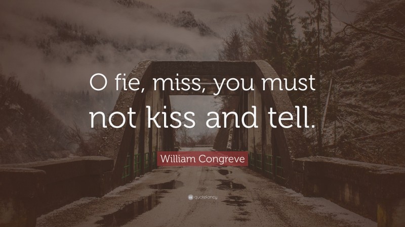 William Congreve Quote: “O fie, miss, you must not kiss and tell.”