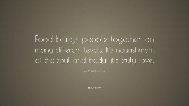 Giada De Laurentiis Quote: “Food brings people together on many different levels. It’s nourishment of the soul and body; it’s truly love.”