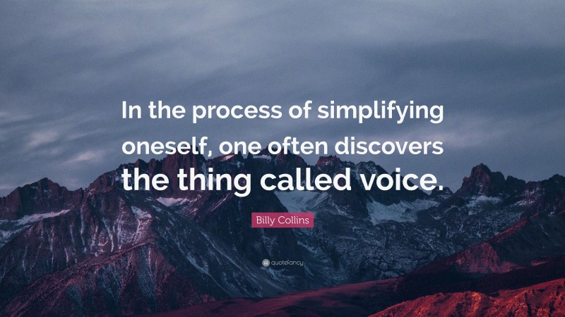 Billy Collins Quote: “In the process of simplifying oneself, one often discovers the thing called voice.”