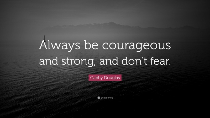 Gabby Douglas Quote: “Always be courageous and strong, and don’t fear.”