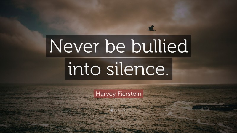 Harvey Fierstein Quote: “Never be bullied into silence.”