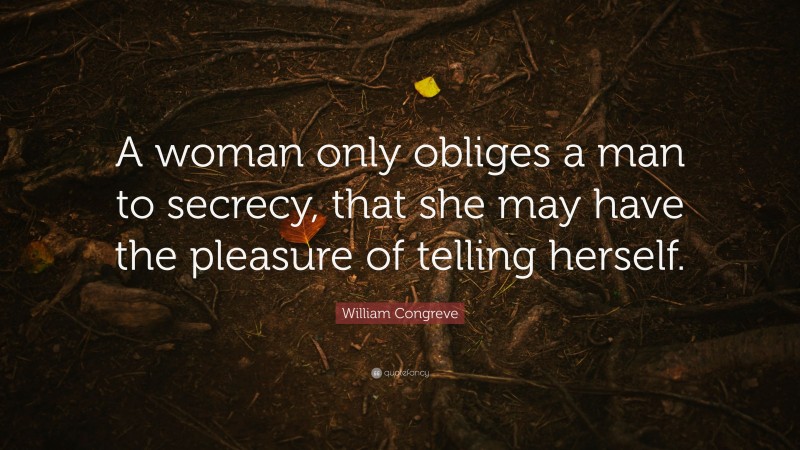 William Congreve Quote: “A woman only obliges a man to secrecy, that she may have the pleasure of telling herself.”