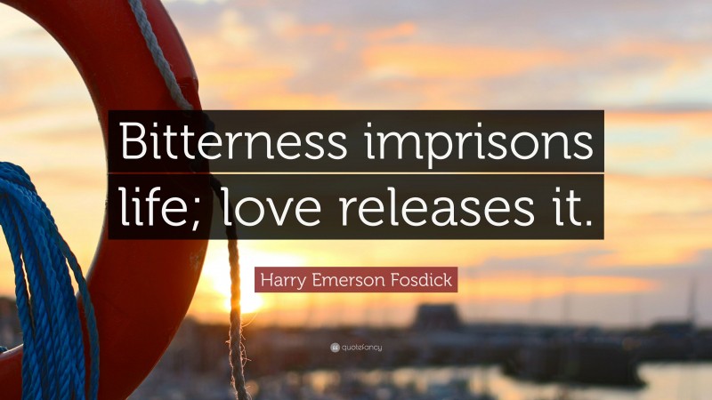 Harry Emerson Fosdick Quote: “Bitterness imprisons life; love releases it.”