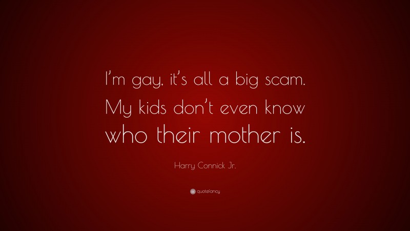 Harry Connick Jr. Quote: “I’m gay, it’s all a big scam. My kids don’t even know who their mother is.”