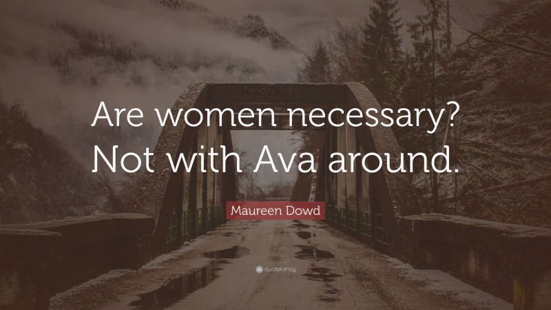 Maureen Dowd Quote: “Are women necessary? Not with Ava around.”