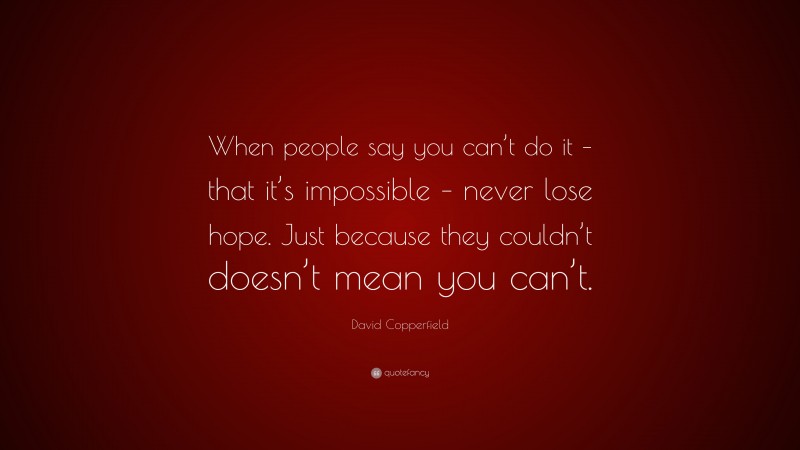 David Copperfield Quote: “When people say you can’t do it – that it’s impossible – never lose hope. Just because they couldn’t doesn’t mean you can’t.”