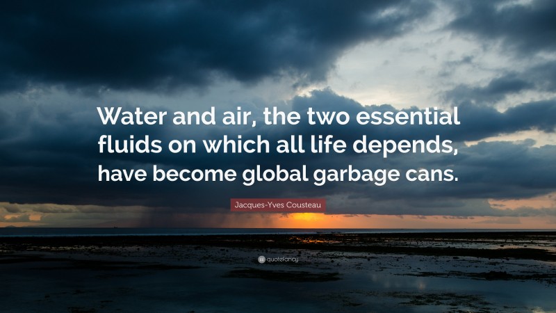 Jacques-Yves Cousteau Quote: “Water and air, the two essential fluids on which all life depends, have become global garbage cans.”