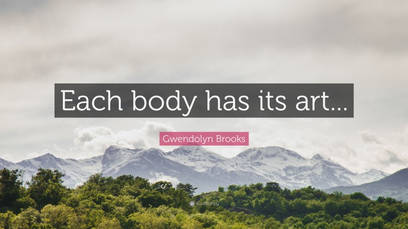 Gwendolyn Brooks Quote: “Each body has its art...”